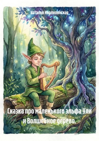 Наталья Кирпилянская. Сказка про маленького эльфа Ули и Волшебное дерево.