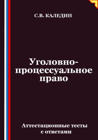 Сергей Каледин. Уголовно-процессуальное право. Аттестационные тесты с ответами