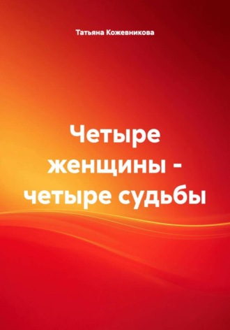Татьяна Кожевникова. Четыре женщины – четыре судьбы