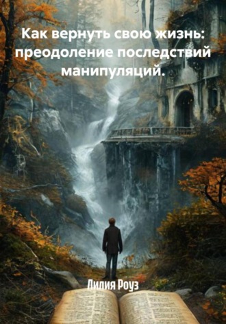 Лилия Роуз. Как вернуть свою жизнь: преодоление последствий манипуляций.