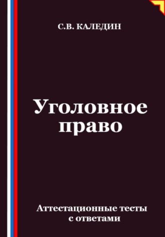Сергей Каледин. Уголовное право. Аттестационные тесты с ответами