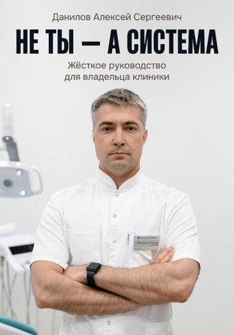 Алексей Сергеевич Данилов. Не ты – а система!