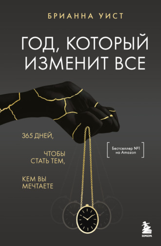 Брианна Уист. Год, который изменит все. 365 дней, чтобы стать тем, кем вы мечтаете