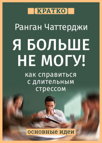 Культур-Мультур. Я больше не могу! Как справиться с длительным стрессом и эмоциональным выгоранием. Ранган Чаттерджи. Кратко