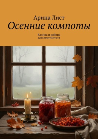 Арина Лист. Осенние компоты. Калина и рябина для иммунитета