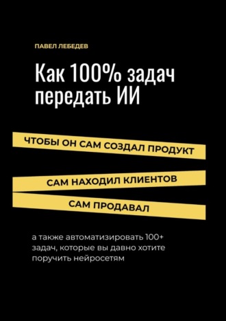 Павел Лебедев. Как 100% задач передать ИИ: чтобы он сам создал продукт, сам находил клиентов и сам продавал