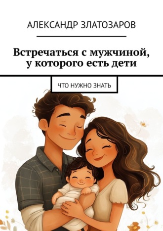 Александр Златозаров. Встречаться с мужчиной, у которого есть дети. Что нужно знать