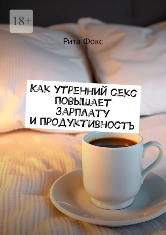 Рита Фокс. Как утренний секс повышает зарплату и продуктивность