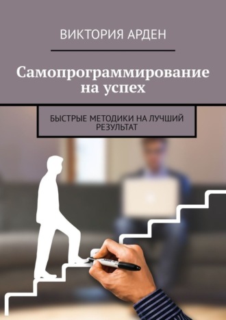 Виктория Арден. Самопрограммирование на успех. Быстрые методики на лучший результат