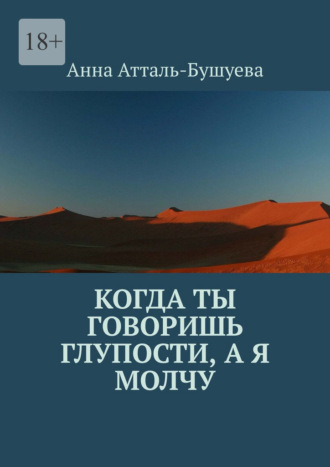 Анна Атталь-Бушуева. Когда ты говоришь глупости, а я молчу