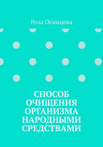 Роза Осинцева. Способ очищения организма народными средствами