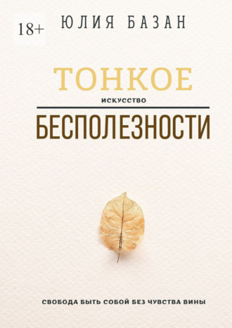 Юлия Базан. Тонкое искусство бесполезности. Свобода быть собой без чувства вины