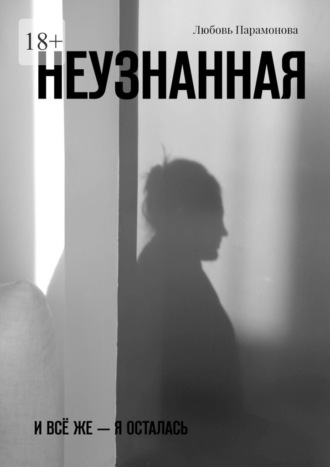 Любовь Парамонова. Неузнанная. И всё же – я осталась