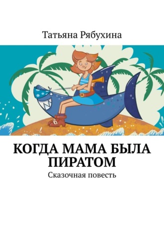 Татьяна Рябухина. Когда мама была пиратом. Сказочная повесть