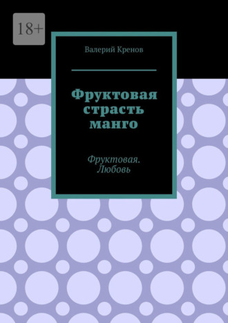 Валерий Кренов. Фруктовая страсть манго. Фруктовая. Любовь