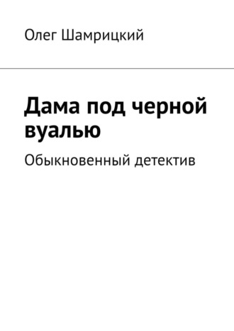 Олег Шамрицкий. Дама под черной вуалью. Обыкновенный детектив