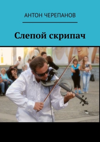 Антон Черепанов. Слепой скрипач