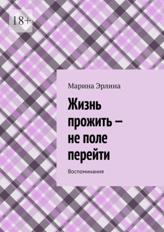 . Жизнь прожить – не поле перейти. Воспоминания