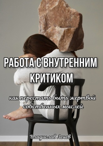 Владислав Лечев. Работа с внутренним критиком. Как перестать быть жертвой собственных мыслей