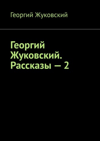 Георгий Жуковский. Георгий Жуковский. Рассказы – 2