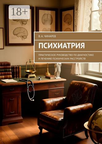 Виталий Александрович Чинарев. Психиатрия. Практическое руководство по диагностике и лечению психических расстройств