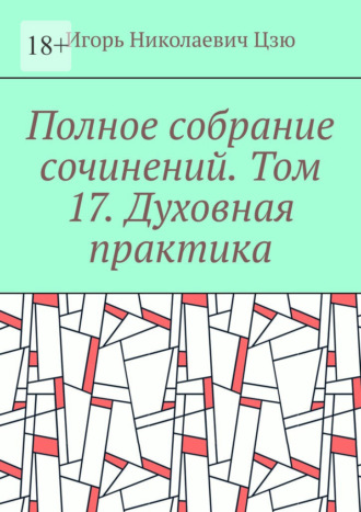 Игорь Николаевич Цзю. Полное собрание сочинений. Том 17. Духовная практика