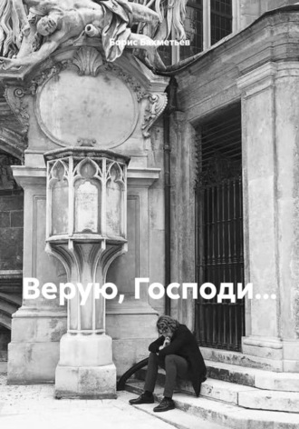 Борис Бахметьев. Верую, Господи…
