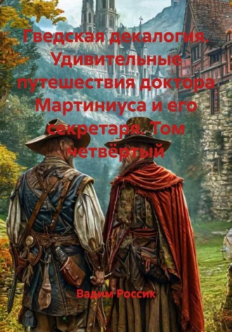 Вадим Россик. Гведская декалогия. Удивительные путешествия доктора Мартиниуса и его секретаря. Том четвёртый