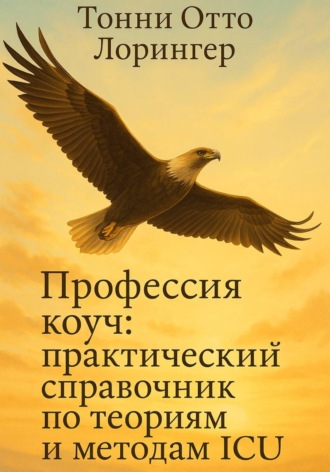 Тонни Отто Лорингер. Профессия коуч: практический справочник по теориям и методам ICU