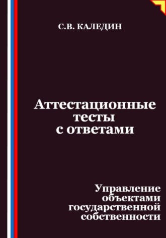 Сергей Каледин. Аттестационные тесты с ответами. Управление объектами государственной собственности