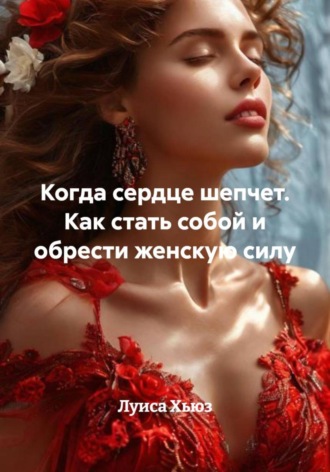 Луиса Хьюз. Когда сердце шепчет. Как стать собой и обрести женскую силу