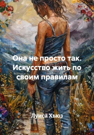 . Она не просто так. Искусство жить по своим правилам
