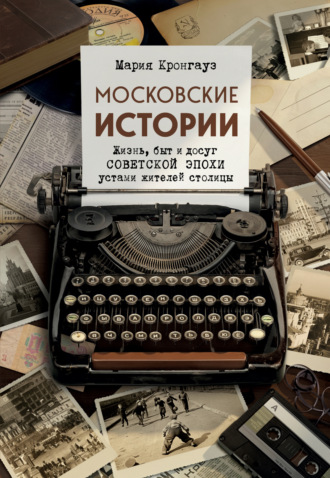 Мария Кронгауз. Московские истории. Жизнь, быт и досуг советской эпохи устами жителей столицы