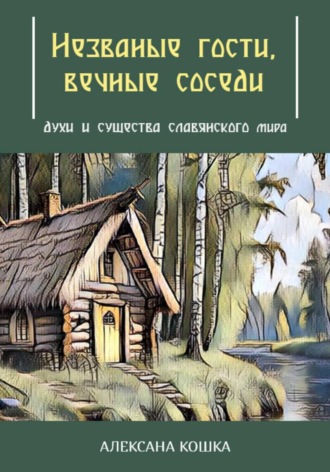 Алексана Кошка. Незваные гости, вечные соседи: духи и существа славянского мира