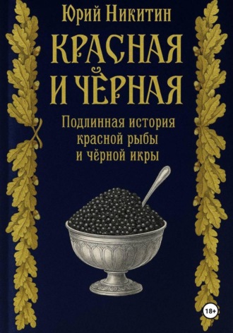 Юрий Анатольевич Никитин. Красная и чёрная. Подлинная история красной рыбы и чёрной икры