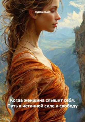 Луиса Хьюз. Когда женщина слышит себя. Путь к истинной силе и свободу