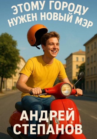 Андрей Валерьевич Степанов. Этому городу нужен новый мэр