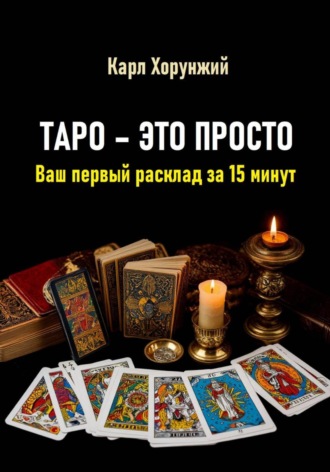 Карл Альбертович Хорунжий. Таро – это просто. Ваш первый расклад за 15 минут