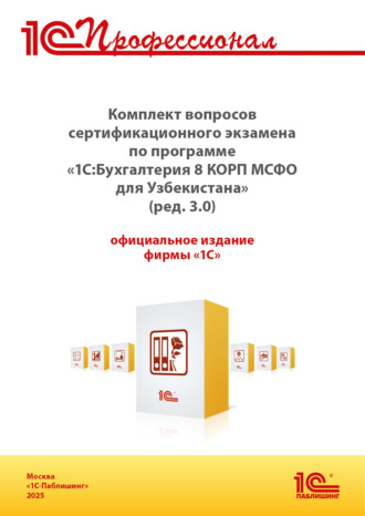 . Комплект вопросов сертификационного экзамена «1С:Профессионал» по программе «1С:Бухгалтерия 8 КОРП МСФО для Узбекистана» (ред. 3.0) с примерами решений, практическое пособие (+ epub). Версия экзамена – ноябрь 2025 г.