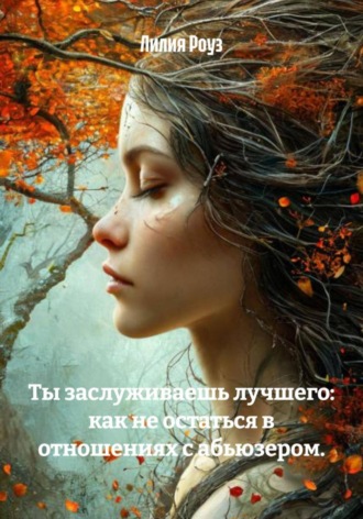 Лилия Роуз. Ты заслуживаешь лучшего: как не остаться в отношениях с абьюзером