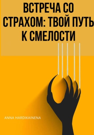 Anna Hardikainena. ВСТРЕЧА СО СТРАХОМ: ТВОЙ ПУТЬ К СМЕЛОСТИ