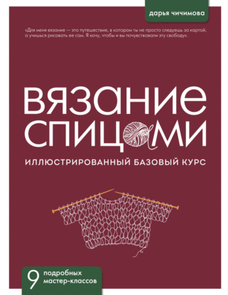 Дарья Чичимова. Вязание спицами. Иллюстрированный базовый курс