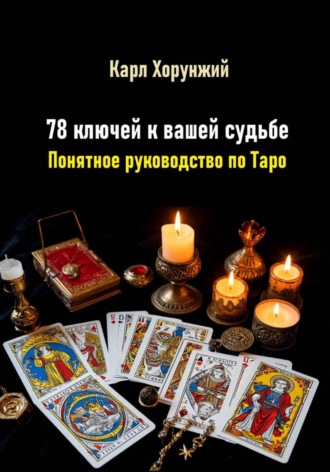 Карл Альбертович Хорунжий. 78 ключей к вашей судьбе. Понятное руководство по Таро