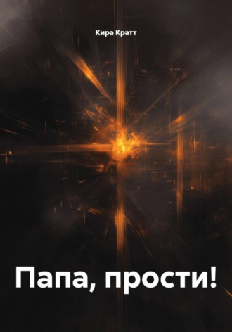 Кира Кратт. Папа, прости!