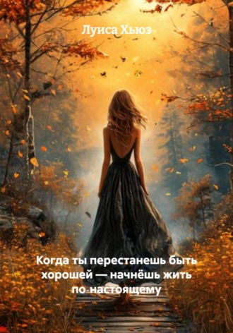 Луиса Хьюз. Когда ты перестанешь быть хорошей – начнёшь жить по‑настоящему