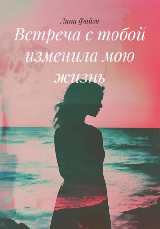 Лина Файзи. Встреча с тобой изменила мою жизнь