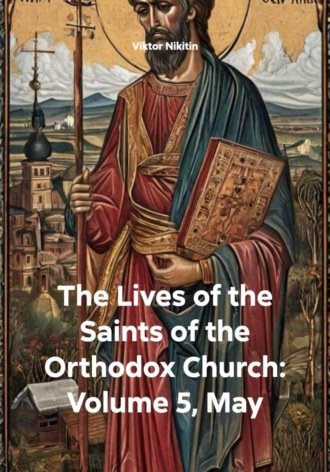Viktor Nikitin. The Lives of the Saints of the Orthodox Church: Volume 5, May