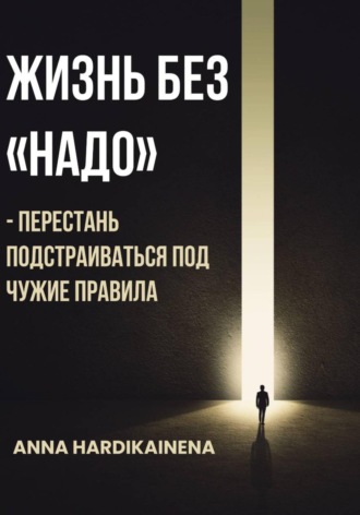 Anna Hardikainena. Жизнь без «НАДО» – Перестань подстраиваться под чужие правила