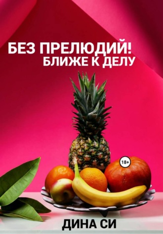 Дина Си. Без прелюдий! Ближе к делу