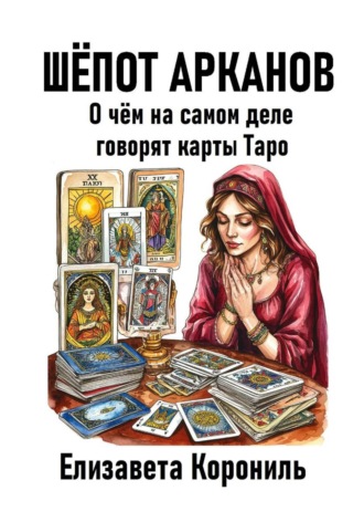 Елизавета Александровна Корониль. Шёпот Арканов. О чём на самом деле говорят карты Таро